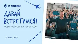 Партнерская конференция 1С-Битрикс:Давай встретимся! 21 мая 2021 года