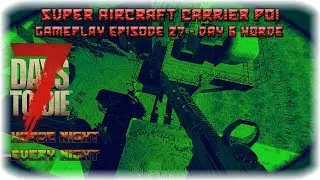 7DTD A17 Super Carrier POI Gameplay Episode 27 - Day 6 Horde