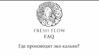 Fresh Flow FAQ -  Где производят эко кальян Fresh Flow?