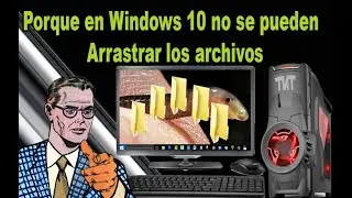 Porque en Windows 10 no se pueden arrastrar los archivos - Arreglado