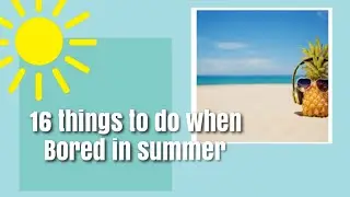 16 things to do when bored in summer break