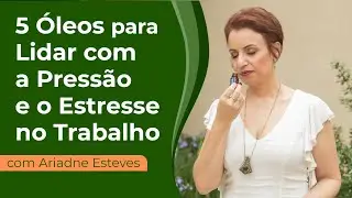 5 Óleos para lidar com a pressão e estresse no trabalho -  com Ariadne Esteves