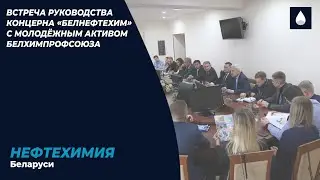 Встреча руководства концерна «Белнефтехим» с молодёжным активом Белхимпрофсоюза