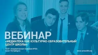 ВЕБИНАР Медиатека как культурно-образовательный центр школы Академическая Гимназия №56