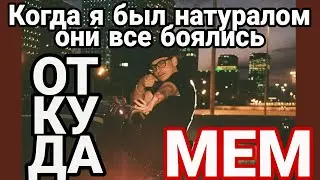 Когда я был натуралом они все боялись- ОТКУДА МЕМ?