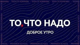 «ТО, ЧТО НАДО»:  Доброе утро