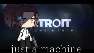 Just a machine/Gacha life/Detroit: Becom Human. Rus sub.