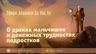 Эфиры дядюшки Да Лад На — О драках мальчишек и денежных трудностях подростков