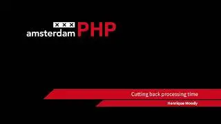 AmsterdamPHP Talk 18-05-2017: Cutting Back Processing Time