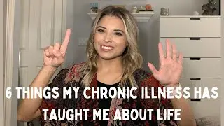 6 Things My CHRONIC ILLNESS Taught Me About Life