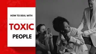 How to Deal with Toxic People: Watch Out For These 12 Toxic Behaviors!