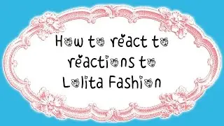 How to React to Reactions to Lolita Fashion