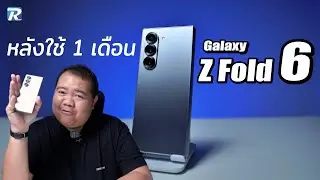 Galaxy Z Fold 6 ใช้งานมาเดือน 1 เป็นยังไงบ้าง