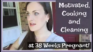 Motivated, Cooking and Cleaning at 38 Weeks Pregnant (September 7-8, 2017 VLOG)