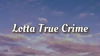 Lotta True Crime - Penelope Scott // Lyrics