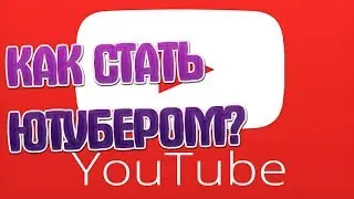 КАК СТАТЬ ПОПУЛЯРНЫМ ЮТУБЕРОМ?