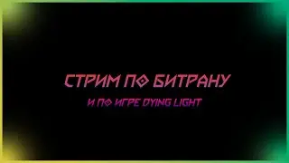 Стрим по битрану и по игре Dying Light (и по Outlast Trials)