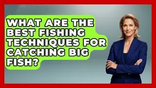 What Are the Best Fishing Techniques for Catching Big Fish? | Chasing Big Fish