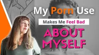 My Porn Use Makes Me Feel Bad About Myself