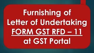 Learn How to Furnish Letter of Undertaking(LUT) at GST Portal (FORM GST RFD - 11)