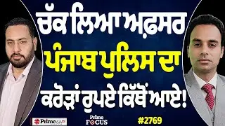 Prime Focus (2769) || ਚੱਕ ਲਿਆ ਅਫ਼ਸਰ, ਪੰਜਾਬ ਪੁਲਿਸ ਦਾ ਕਰੋੜਾਂ ਰੁਪਏ ਕਿੱਥੋਂ ਆਏ !