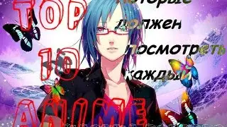 Топ 10 аниме ,которые должен посмотреть каждый.