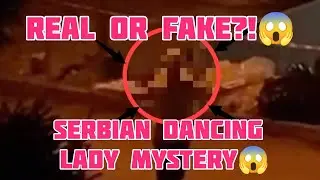 Real or Fake? Serbian dancing lady most sightings plus explanation, who is she?