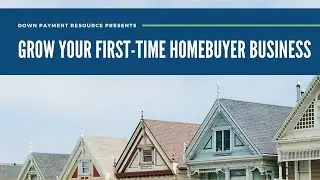 Recorded Webinar: Grow Your First time Homebuyer Business (September 2021)