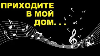 ПРИХОДИТЕ В МОЙ ДОМ, МОИ ДВЕРИ ОТКРЫТЫ, БУДУ ПЕСНИ ВАМ ПЕТЬ И  ...