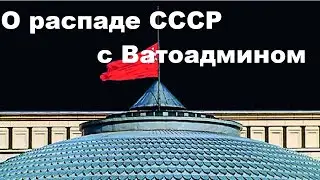 О распаде СССР с Ватоадмином