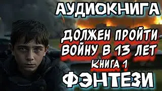 ДОЛЖЕН ПРОЙТИ ВОЙНУ В 13 ЛЕТ АУДИОКНИГА ФЭНТЕЗИ СЛУШАТЬ АУДИОКНИГА