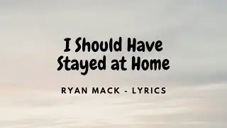 I Should Have Stayed at Home - Ryan Mack ( Lyrics )