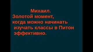 Михаил. Золотой момент, когда можно начинать изучать классы в Питон эффективно.