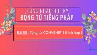 Cùng nhau học kỹ động từ tiếng Pháp -Bài 55 : động từ 'CONVENIR' ( thích hợp )