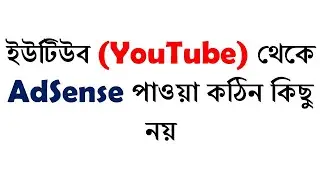 ইউটিউব (YouTube) থেকে  AdSense পাওয়া কঠিন কিছু নয়