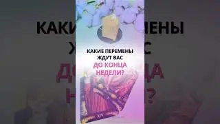 КАКИЕ ПЕРЕМЕНЫ ЖДУТ ВАС ДО КОНЦА НЕДЕЛИ