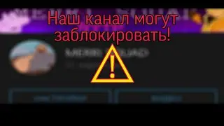 Наш канал могут заблокировать!