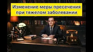 Изменение меры пресечения при тяжелом заболевании