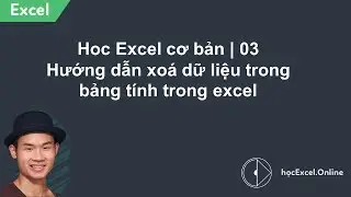 Hoc Excel cơ bản | 03 Hướng dẫn xoá dữ liệu trong bảng tính trong excel