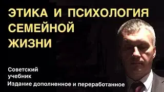 ЭТИКА И ПСИХОЛОГИЯ СЕМЕЙНОЙ ЖИЗНИ. Презентация советского учебника. Современное издание
