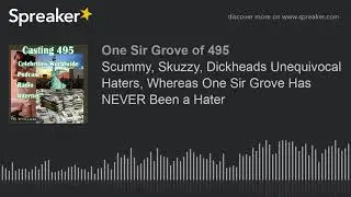 Scummy, Skuzzy, Dickheads Unequivocal Haters, Whereas One Sir Grove Has NEVER Been a Hater