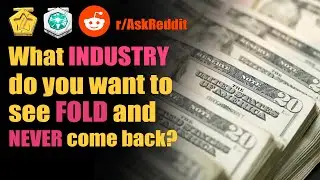 What industry do you want to see fold and never come back? r/AskReddit