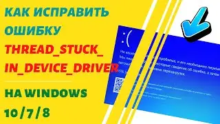 Как исправить BSOD код остановки: THREAD STUCK IN DEVICE DRIVER на Windows 10,8,7