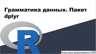 Грамматика данных. Пакет dplyr - Основы языка программирования R 2022