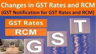 Changes in GST Rates and RCM | GST Notification for GST Rates and RCM | New GST Rates and New RCM
