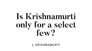 Is Krishnamurti only for a select few?