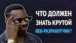 Что должен знать крутой веб-разработчик? 4 совета новичкам.