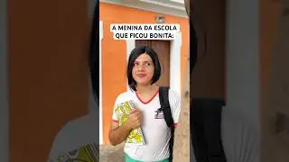 A MENINA DA ESCOLA QUE FICOU BONITA