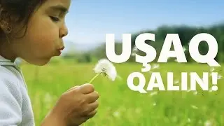 Uşaq qalın!  (İçinizdəki uşaq heç böyüməsin)