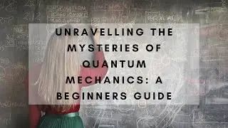 Unravelling the Mysteries of Quantum Mechanics: A Beginners Guide